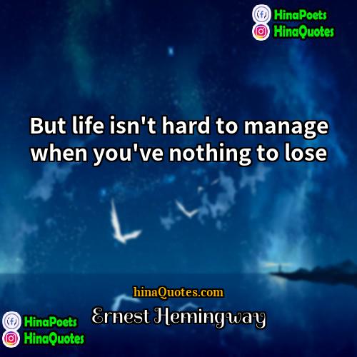 Ernest Hemingway Quotes | But life isn't hard to manage when
